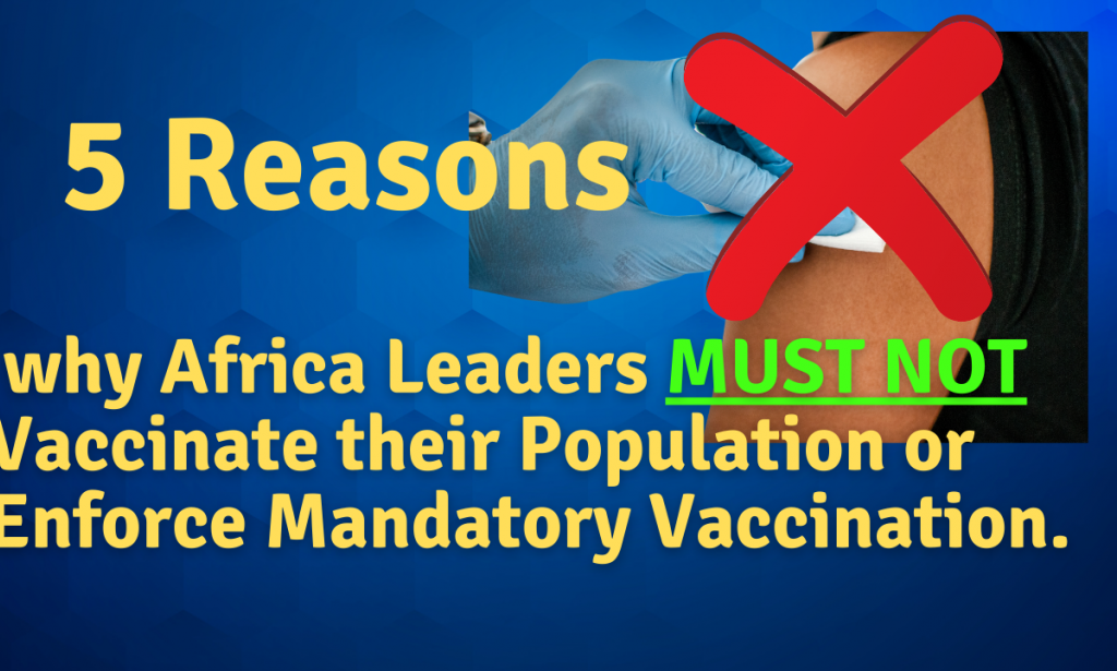 5 Reasons why Africa Leaders MUST NOT Vaccinate Their Population or Enforce Mandatory Vaccination.