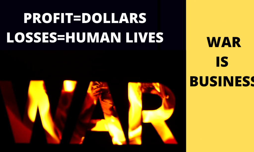 WAR is BIG  Business-Profits are in dollars , losses in human lives